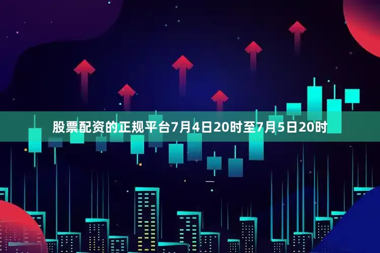 股票配资的正规平台7月4日20时至7月5日20时