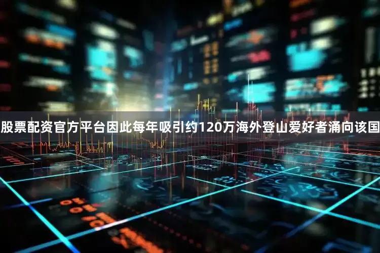 股票配资官方平台因此每年吸引约120万海外登山爱好者涌向该国