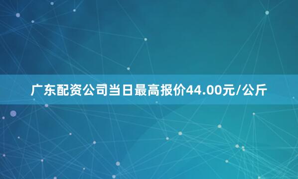 广东配资公司当日最高报价44.00元/公斤