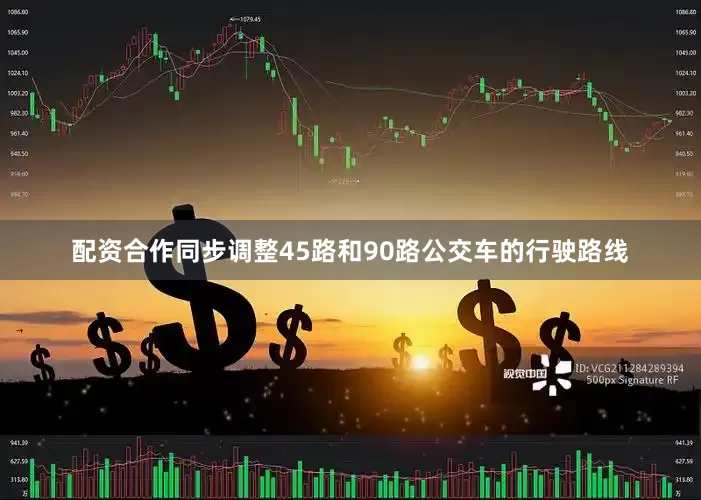 配资合作同步调整45路和90路公交车的行驶路线