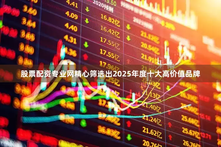 股票配资专业网精心筛选出2025年度十大高价值品牌