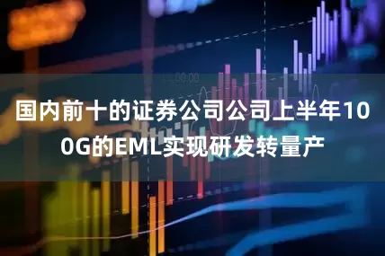 国内前十的证券公司公司上半年100G的EML实现研发转量产