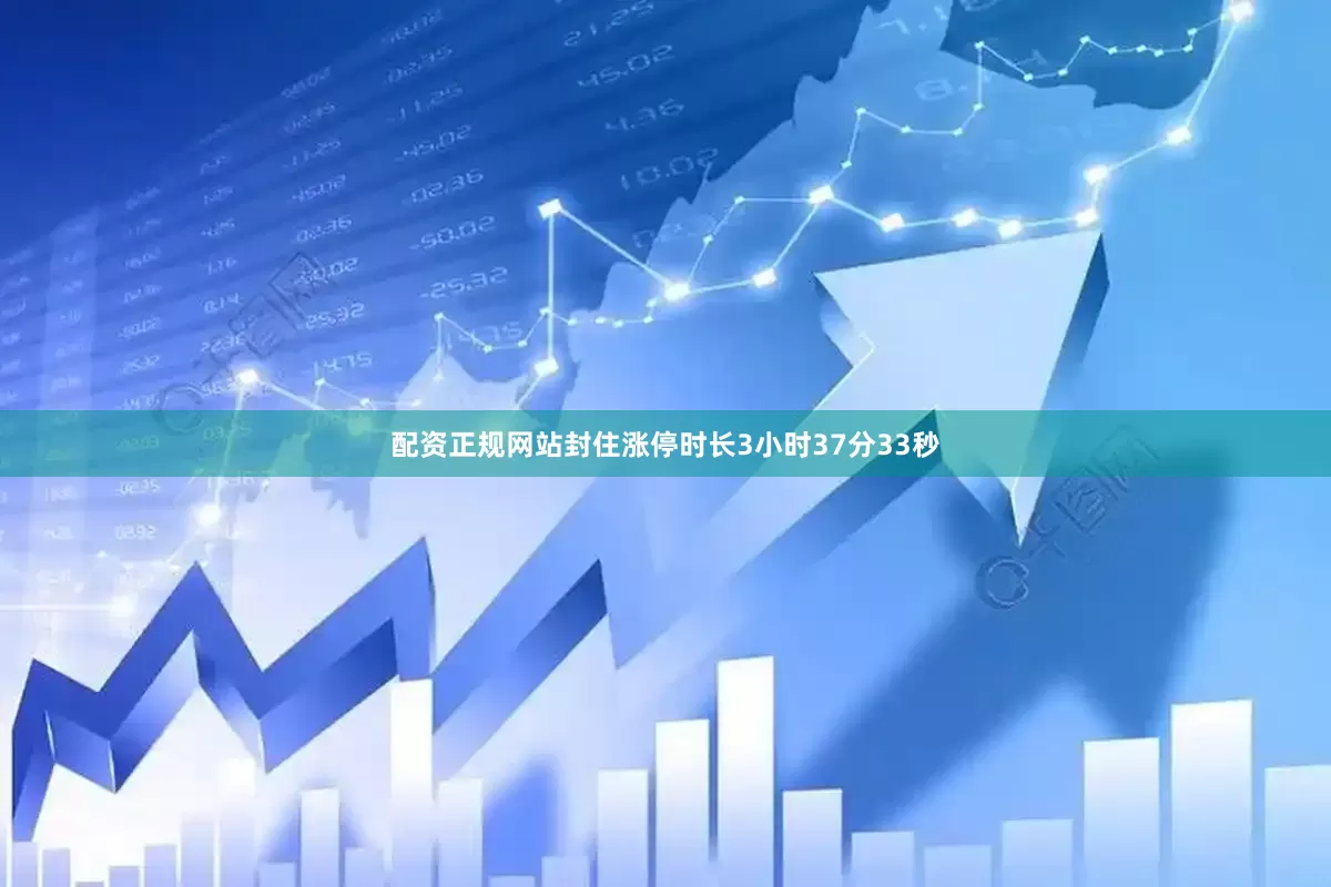 配资正规网站封住涨停时长3小时37分33秒