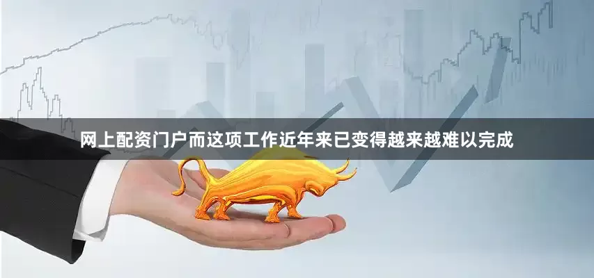 网上配资门户而这项工作近年来已变得越来越难以完成