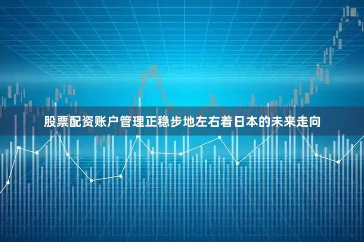 股票配资账户管理正稳步地左右着日本的未来走向