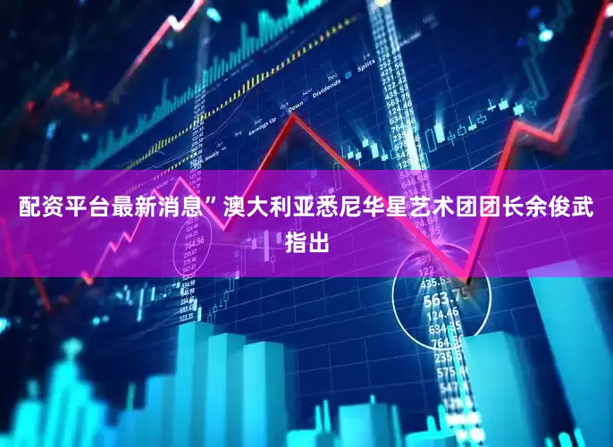 配资平台最新消息”澳大利亚悉尼华星艺术团团长余俊武指出