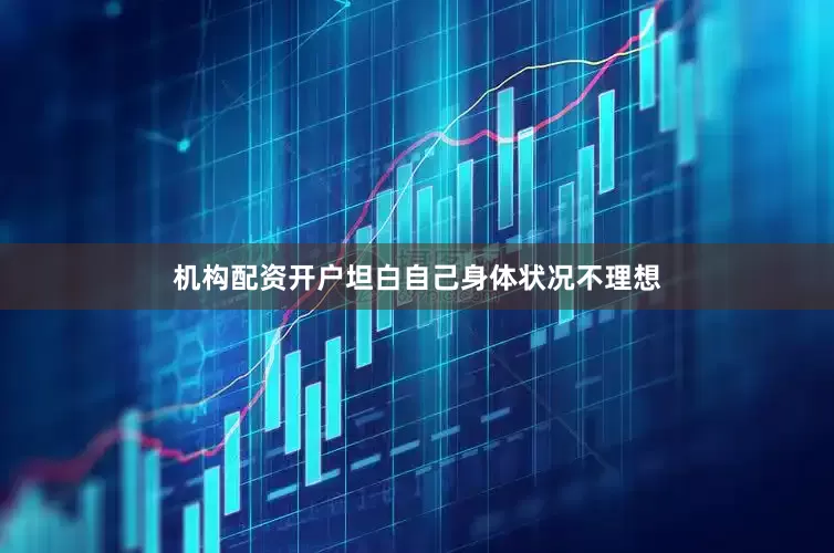 机构配资开户坦白自己身体状况不理想