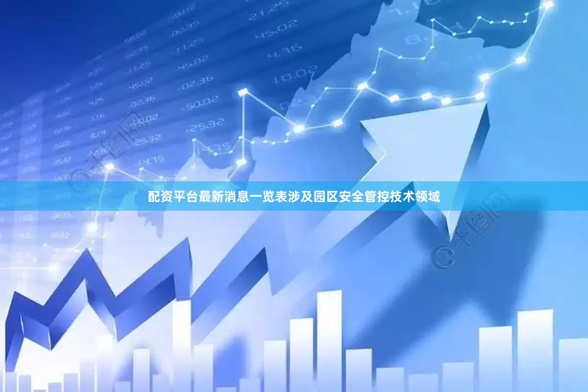 配资平台最新消息一览表涉及园区安全管控技术领域
