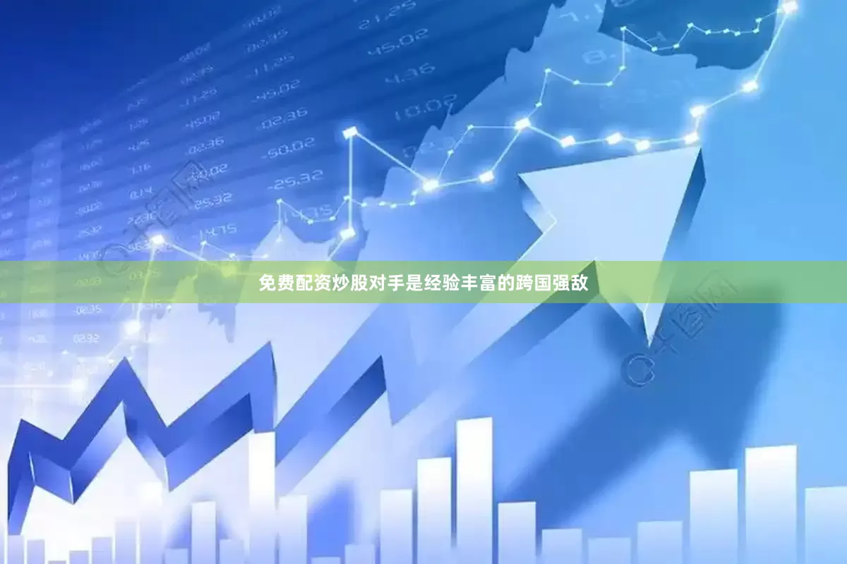 免费配资炒股对手是经验丰富的跨国强敌