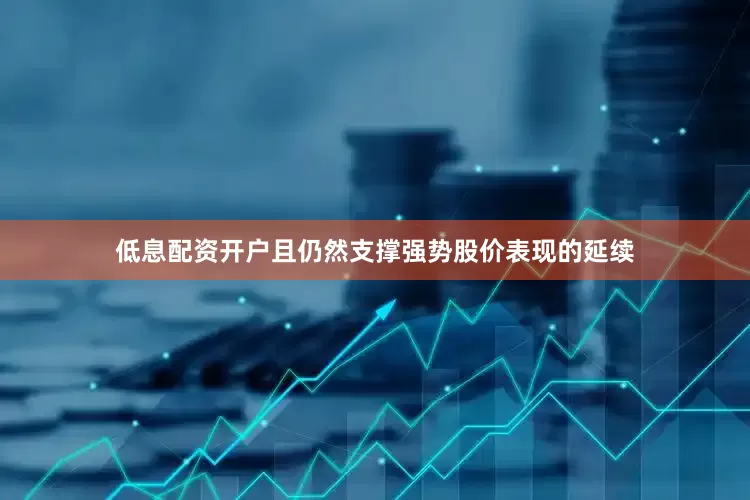 低息配资开户且仍然支撑强势股价表现的延续