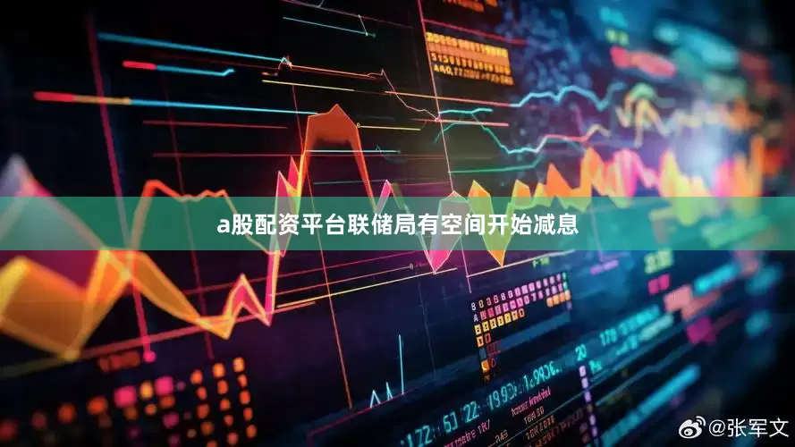 a股配资平台联储局有空间开始减息