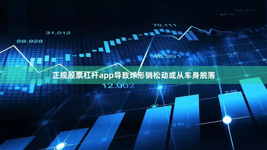 正规股票杠杆app导致球形销松动或从车身脱落